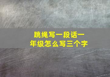 跳绳写一段话一年级怎么写三个字