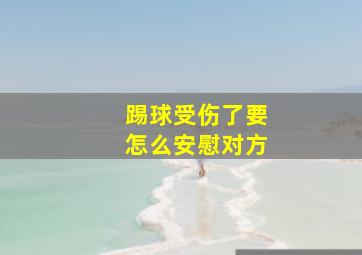 踢球受伤了要怎么安慰对方