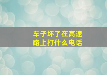 车子坏了在高速路上打什么电话