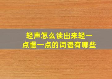 轻声怎么读出来轻一点慢一点的词语有哪些