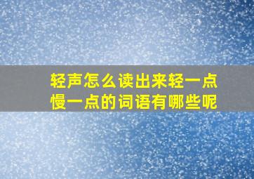 轻声怎么读出来轻一点慢一点的词语有哪些呢