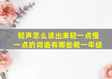 轻声怎么读出来轻一点慢一点的词语有哪些呢一年级