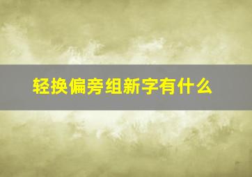 轻换偏旁组新字有什么