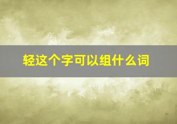 轻这个字可以组什么词