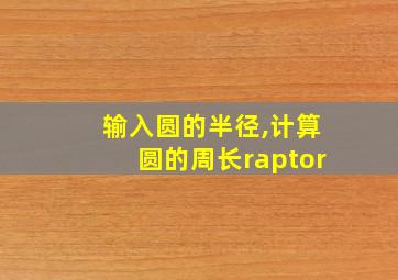 输入圆的半径,计算圆的周长raptor