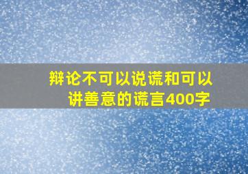 辩论不可以说谎和可以讲善意的谎言400字