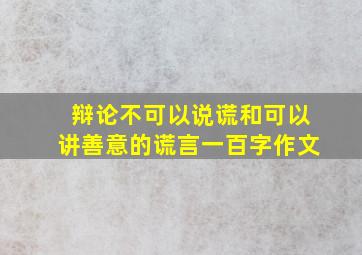 辩论不可以说谎和可以讲善意的谎言一百字作文