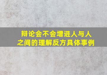 辩论会不会增进人与人之间的理解反方具体事例