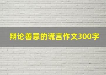 辩论善意的谎言作文300字