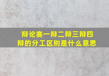 辩论赛一辩二辩三辩四辩的分工区别是什么意思