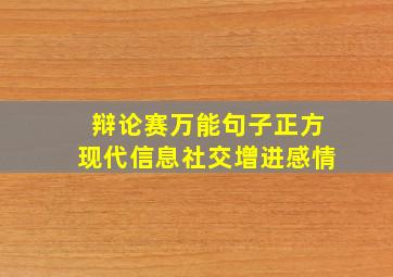 辩论赛万能句子正方现代信息社交增进感情