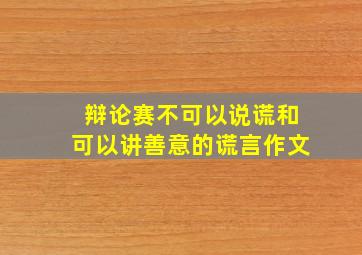 辩论赛不可以说谎和可以讲善意的谎言作文