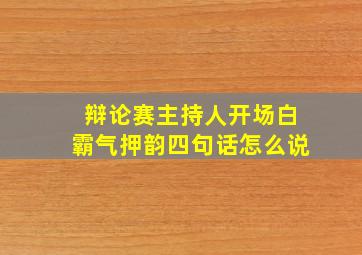 辩论赛主持人开场白霸气押韵四句话怎么说