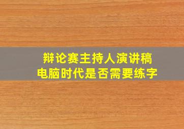 辩论赛主持人演讲稿电脑时代是否需要练字