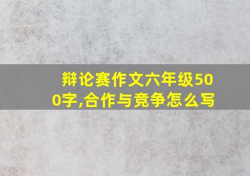 辩论赛作文六年级500字,合作与竞争怎么写