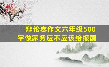 辩论赛作文六年级500字做家务应不应该给报酬