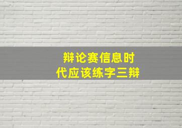 辩论赛信息时代应该练字三辩