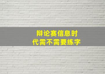 辩论赛信息时代需不需要练字