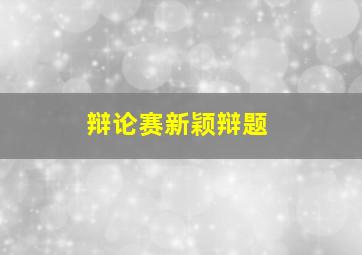 辩论赛新颖辩题