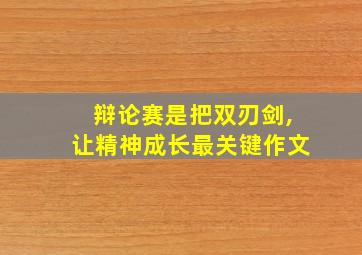 辩论赛是把双刃剑,让精神成长最关键作文