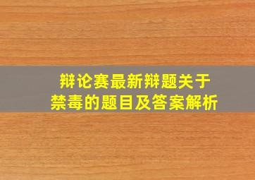 辩论赛最新辩题关于禁毒的题目及答案解析