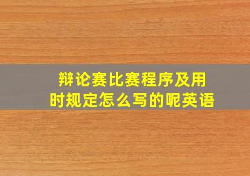 辩论赛比赛程序及用时规定怎么写的呢英语