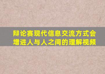 辩论赛现代信息交流方式会增进人与人之间的理解视频