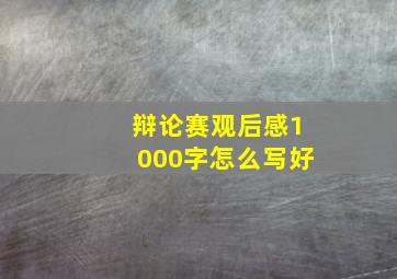 辩论赛观后感1000字怎么写好