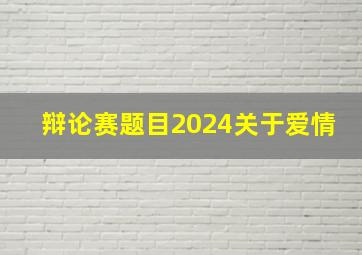 辩论赛题目2024关于爱情