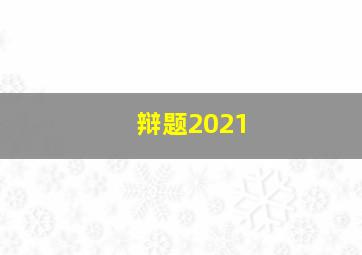 辩题2021