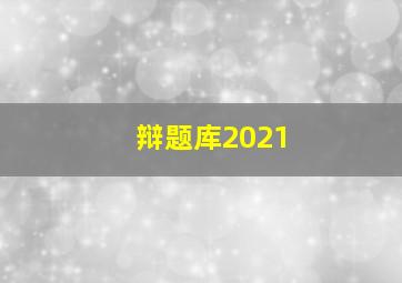 辩题库2021