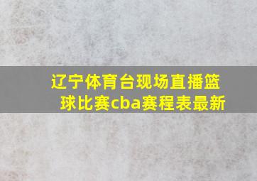 辽宁体育台现场直播篮球比赛cba赛程表最新