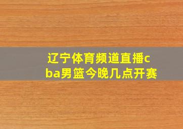 辽宁体育频道直播cba男篮今晚几点开赛