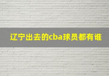 辽宁出去的cba球员都有谁