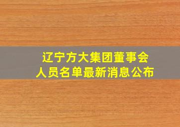 辽宁方大集团董事会人员名单最新消息公布