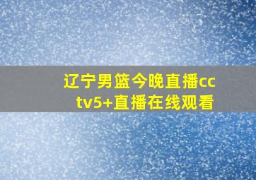 辽宁男篮今晚直播cctv5+直播在线观看