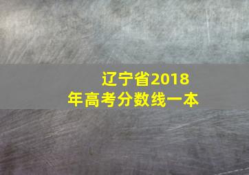 辽宁省2018年高考分数线一本