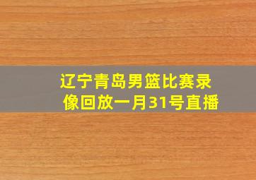 辽宁青岛男篮比赛录像回放一月31号直播