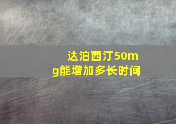 达泊西汀50mg能增加多长时间