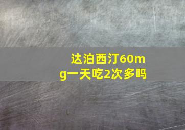 达泊西汀60mg一天吃2次多吗