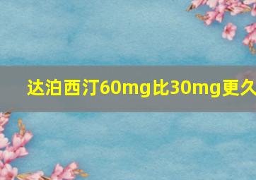 达泊西汀60mg比30mg更久吗