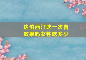 达泊西汀吃一次有效果吗女性吃多少