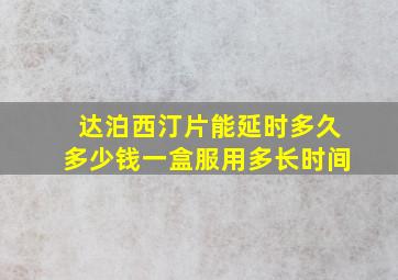 达泊西汀片能延时多久多少钱一盒服用多长时间