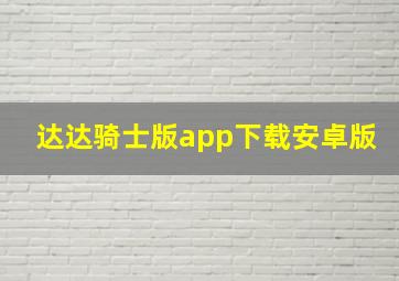 达达骑士版app下载安卓版