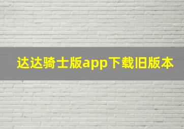 达达骑士版app下载旧版本