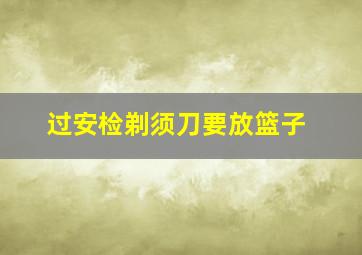 过安检剃须刀要放篮子