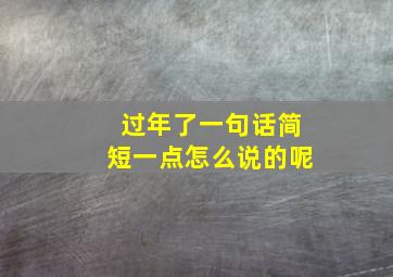 过年了一句话简短一点怎么说的呢