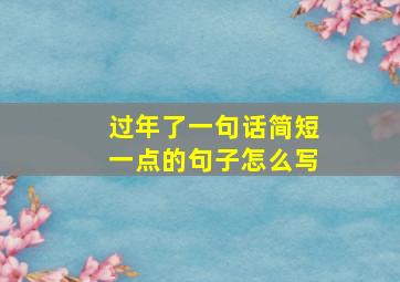 过年了一句话简短一点的句子怎么写