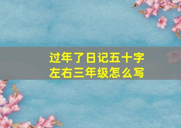 过年了日记五十字左右三年级怎么写