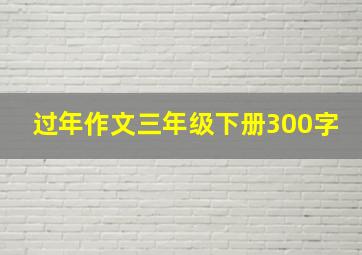 过年作文三年级下册300字